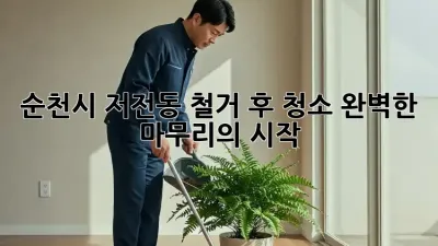 순천시 저전동 철거 후 청소, 완벽한 마무리의 시작 ✨