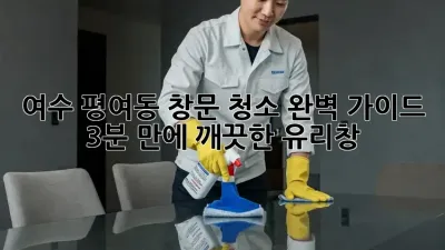 여수 평여동 창문 청소 완벽 가이드: 3분 만에 깨끗한 유리창! ✨