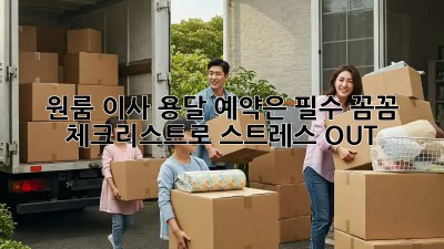 원룸 이사? 용달 예약은 필수! 꼼꼼 체크리스트로 스트레스 OUT!