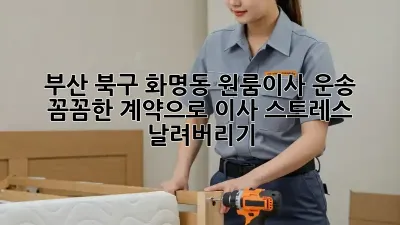 부산 북구 화명동 원룸이사 운송: 꼼꼼한 계약으로 이사 스트레스 날려버리기!
